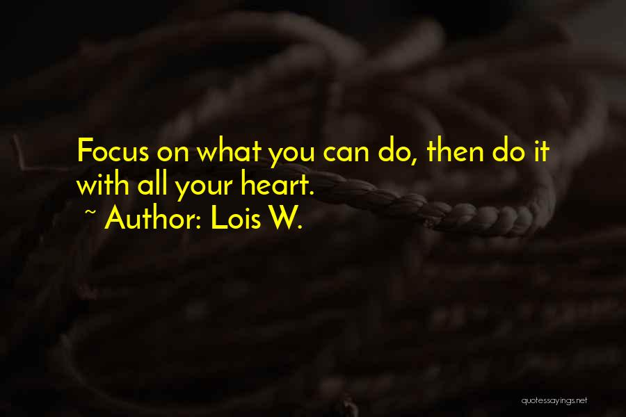 Lois W. Quotes: Focus On What You Can Do, Then Do It With All Your Heart.