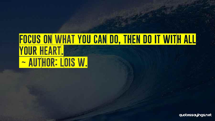 Lois W. Quotes: Focus On What You Can Do, Then Do It With All Your Heart.