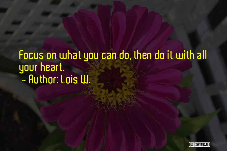 Lois W. Quotes: Focus On What You Can Do, Then Do It With All Your Heart.