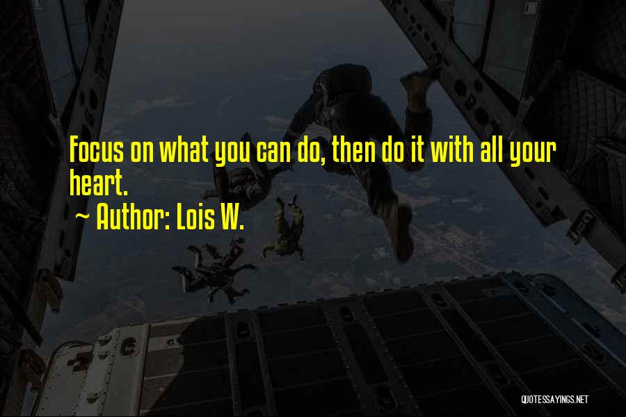 Lois W. Quotes: Focus On What You Can Do, Then Do It With All Your Heart.