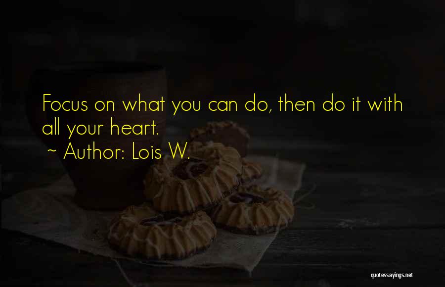 Lois W. Quotes: Focus On What You Can Do, Then Do It With All Your Heart.