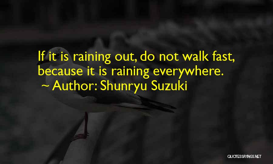 Shunryu Suzuki Quotes: If It Is Raining Out, Do Not Walk Fast, Because It Is Raining Everywhere.