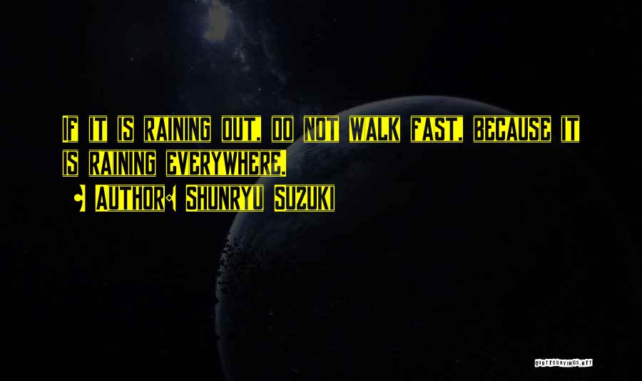 Shunryu Suzuki Quotes: If It Is Raining Out, Do Not Walk Fast, Because It Is Raining Everywhere.