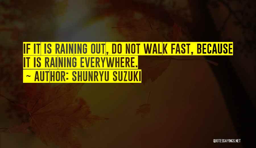 Shunryu Suzuki Quotes: If It Is Raining Out, Do Not Walk Fast, Because It Is Raining Everywhere.