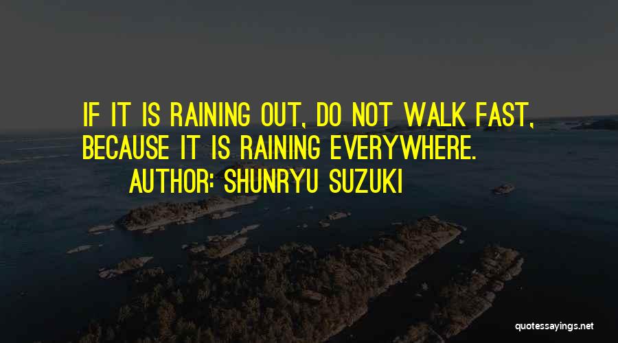 Shunryu Suzuki Quotes: If It Is Raining Out, Do Not Walk Fast, Because It Is Raining Everywhere.