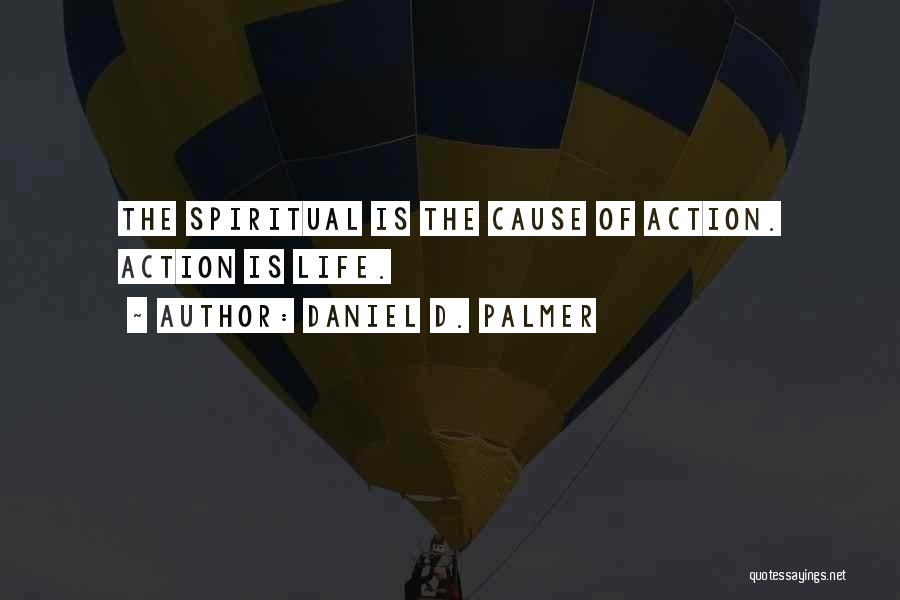 Daniel D. Palmer Quotes: The Spiritual Is The Cause Of Action. Action Is Life.