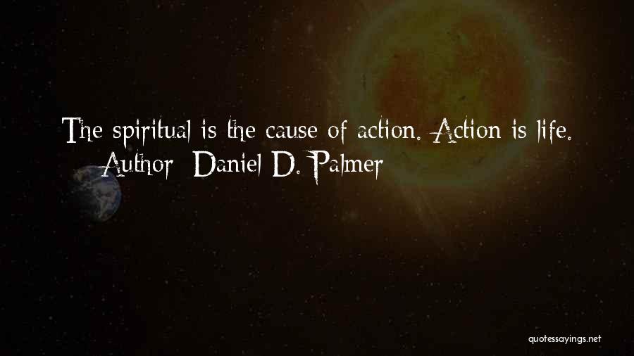 Daniel D. Palmer Quotes: The Spiritual Is The Cause Of Action. Action Is Life.