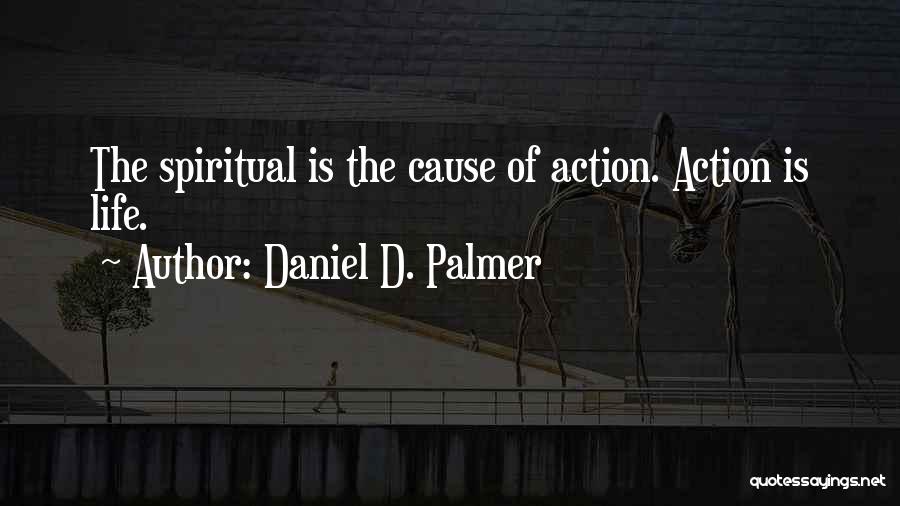 Daniel D. Palmer Quotes: The Spiritual Is The Cause Of Action. Action Is Life.