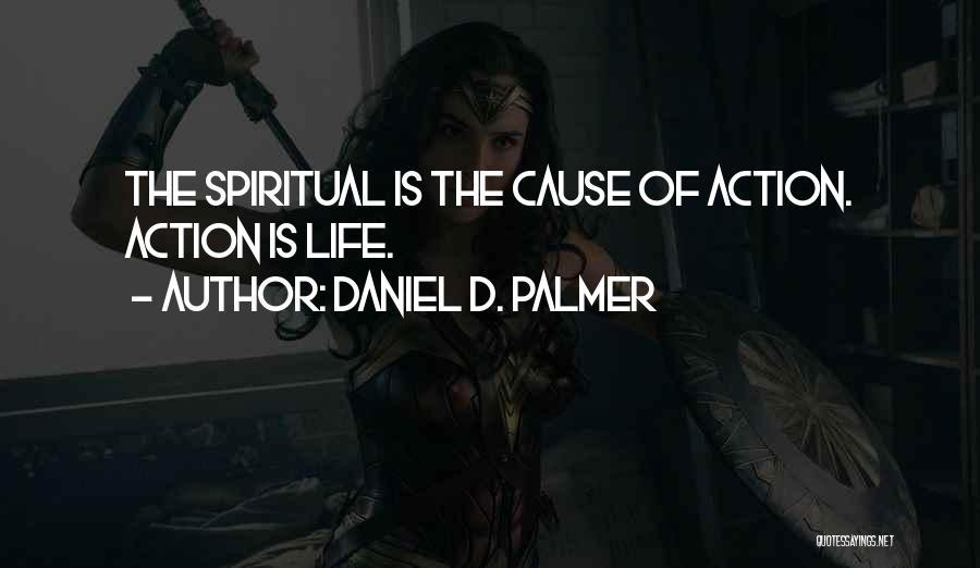 Daniel D. Palmer Quotes: The Spiritual Is The Cause Of Action. Action Is Life.