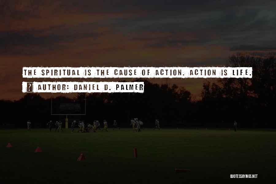Daniel D. Palmer Quotes: The Spiritual Is The Cause Of Action. Action Is Life.