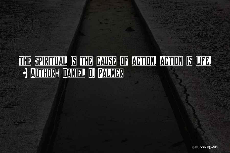 Daniel D. Palmer Quotes: The Spiritual Is The Cause Of Action. Action Is Life.