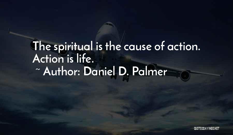 Daniel D. Palmer Quotes: The Spiritual Is The Cause Of Action. Action Is Life.