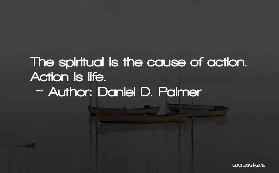 Daniel D. Palmer Quotes: The Spiritual Is The Cause Of Action. Action Is Life.