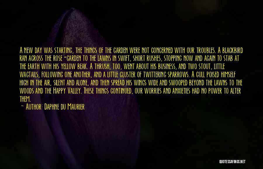 Daphne Du Maurier Quotes: A New Day Was Starting, The Things Of The Garden Were Not Concerned With Our Troubles. A Blackbird Ran Across