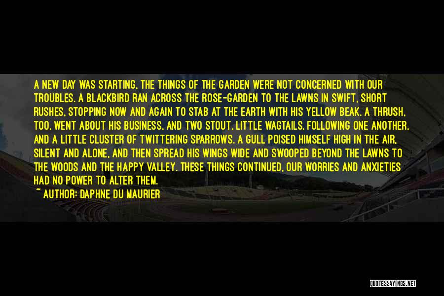 Daphne Du Maurier Quotes: A New Day Was Starting, The Things Of The Garden Were Not Concerned With Our Troubles. A Blackbird Ran Across