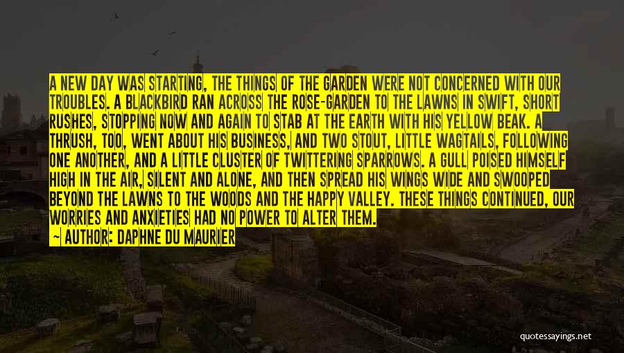 Daphne Du Maurier Quotes: A New Day Was Starting, The Things Of The Garden Were Not Concerned With Our Troubles. A Blackbird Ran Across