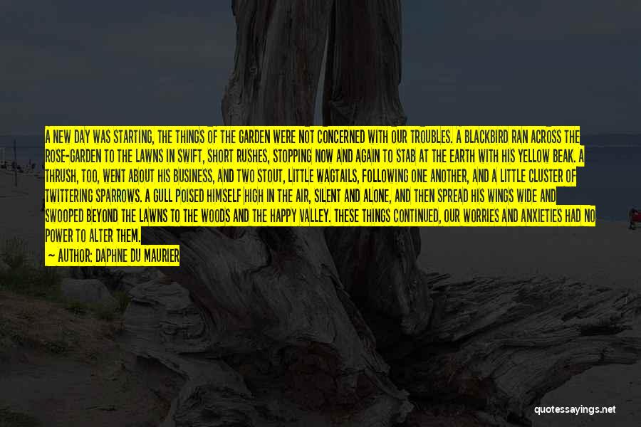 Daphne Du Maurier Quotes: A New Day Was Starting, The Things Of The Garden Were Not Concerned With Our Troubles. A Blackbird Ran Across