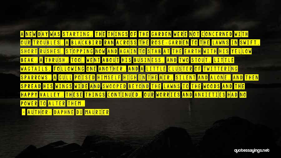 Daphne Du Maurier Quotes: A New Day Was Starting, The Things Of The Garden Were Not Concerned With Our Troubles. A Blackbird Ran Across