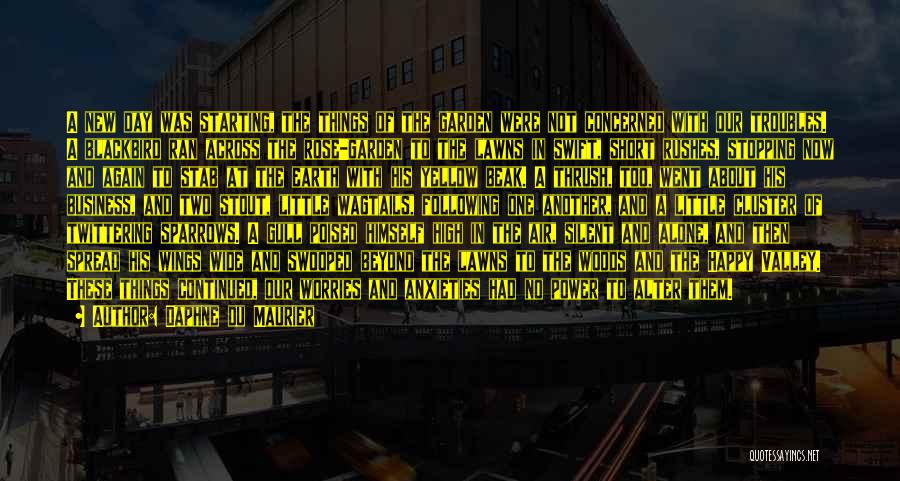 Daphne Du Maurier Quotes: A New Day Was Starting, The Things Of The Garden Were Not Concerned With Our Troubles. A Blackbird Ran Across