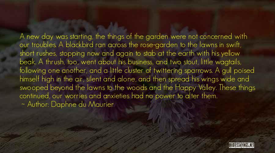 Daphne Du Maurier Quotes: A New Day Was Starting, The Things Of The Garden Were Not Concerned With Our Troubles. A Blackbird Ran Across