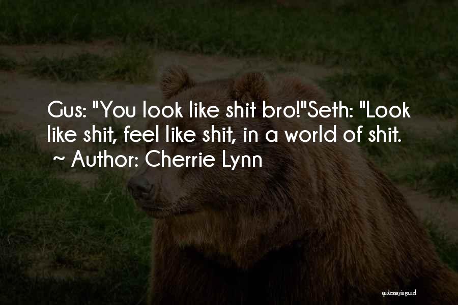 Cherrie Lynn Quotes: Gus: You Look Like Shit Bro!seth: Look Like Shit, Feel Like Shit, In A World Of Shit.