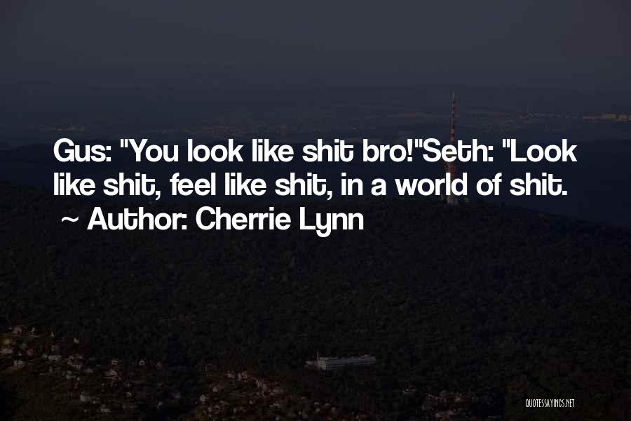 Cherrie Lynn Quotes: Gus: You Look Like Shit Bro!seth: Look Like Shit, Feel Like Shit, In A World Of Shit.