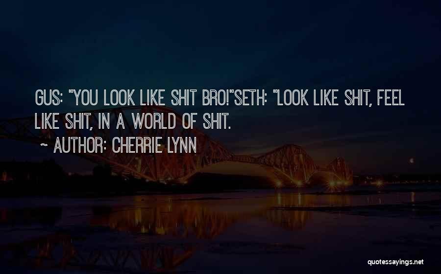 Cherrie Lynn Quotes: Gus: You Look Like Shit Bro!seth: Look Like Shit, Feel Like Shit, In A World Of Shit.