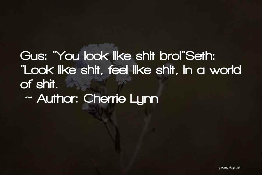 Cherrie Lynn Quotes: Gus: You Look Like Shit Bro!seth: Look Like Shit, Feel Like Shit, In A World Of Shit.