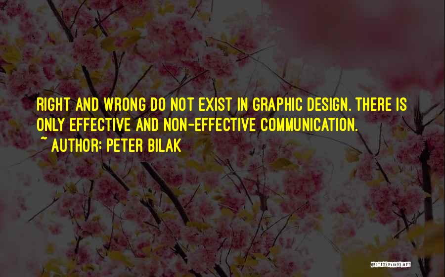 Peter Bilak Quotes: Right And Wrong Do Not Exist In Graphic Design. There Is Only Effective And Non-effective Communication.