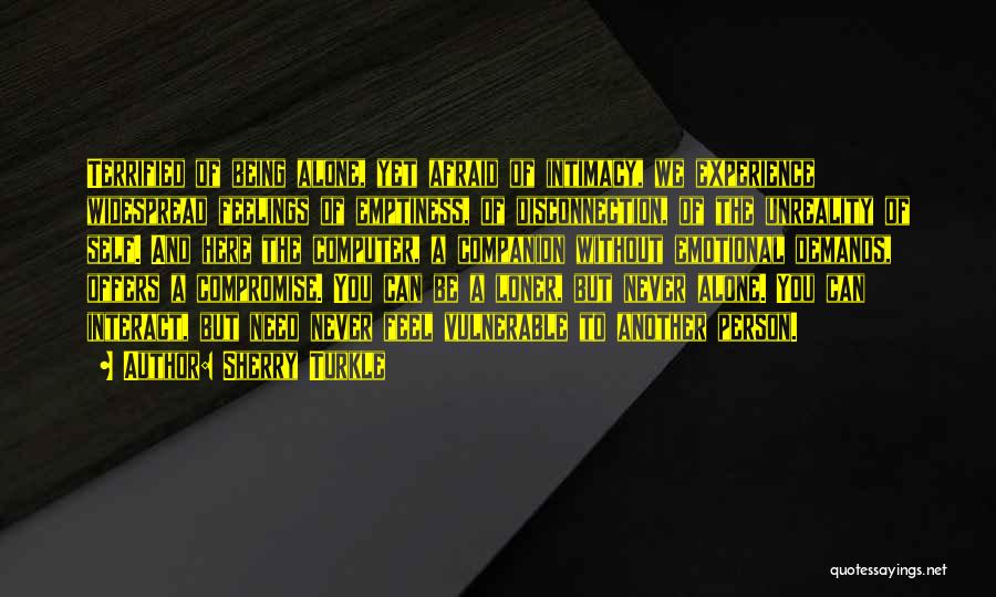 Sherry Turkle Quotes: Terrified Of Being Alone, Yet Afraid Of Intimacy, We Experience Widespread Feelings Of Emptiness, Of Disconnection, Of The Unreality Of