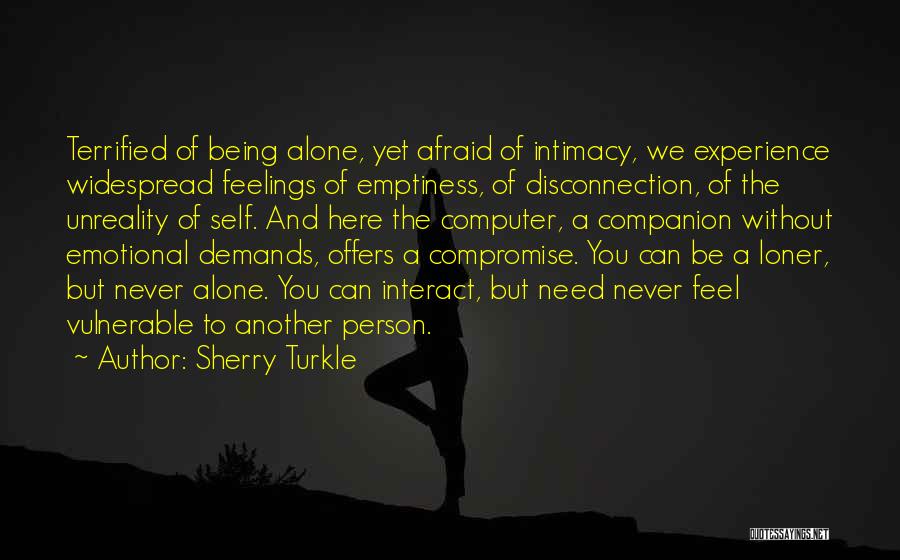 Sherry Turkle Quotes: Terrified Of Being Alone, Yet Afraid Of Intimacy, We Experience Widespread Feelings Of Emptiness, Of Disconnection, Of The Unreality Of