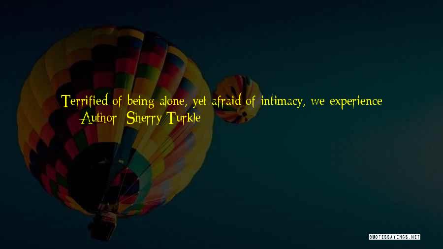 Sherry Turkle Quotes: Terrified Of Being Alone, Yet Afraid Of Intimacy, We Experience Widespread Feelings Of Emptiness, Of Disconnection, Of The Unreality Of