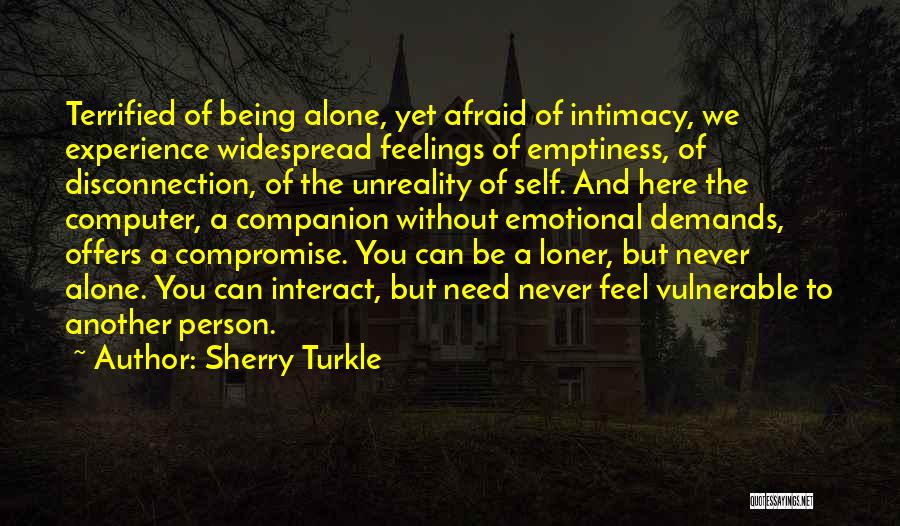 Sherry Turkle Quotes: Terrified Of Being Alone, Yet Afraid Of Intimacy, We Experience Widespread Feelings Of Emptiness, Of Disconnection, Of The Unreality Of