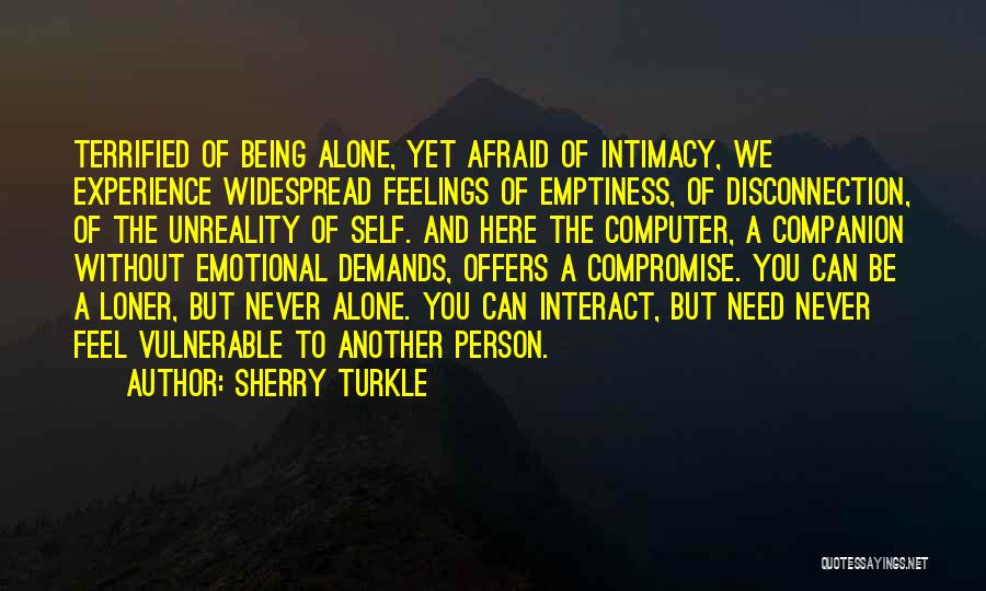 Sherry Turkle Quotes: Terrified Of Being Alone, Yet Afraid Of Intimacy, We Experience Widespread Feelings Of Emptiness, Of Disconnection, Of The Unreality Of