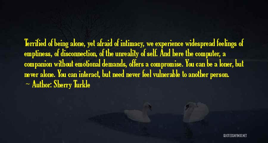 Sherry Turkle Quotes: Terrified Of Being Alone, Yet Afraid Of Intimacy, We Experience Widespread Feelings Of Emptiness, Of Disconnection, Of The Unreality Of