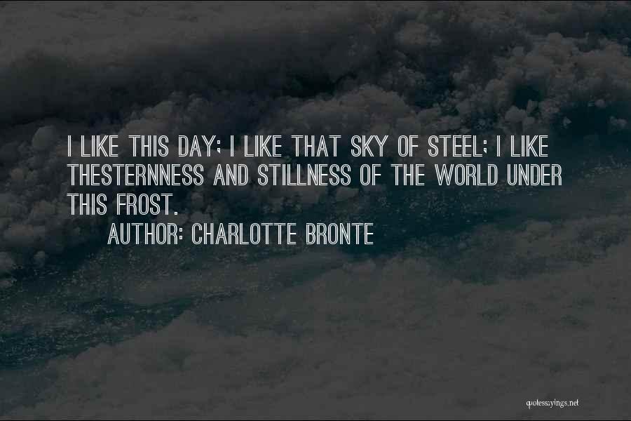 Charlotte Bronte Quotes: I Like This Day; I Like That Sky Of Steel; I Like Thesternness And Stillness Of The World Under This