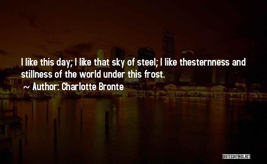 Charlotte Bronte Quotes: I Like This Day; I Like That Sky Of Steel; I Like Thesternness And Stillness Of The World Under This