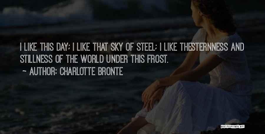 Charlotte Bronte Quotes: I Like This Day; I Like That Sky Of Steel; I Like Thesternness And Stillness Of The World Under This