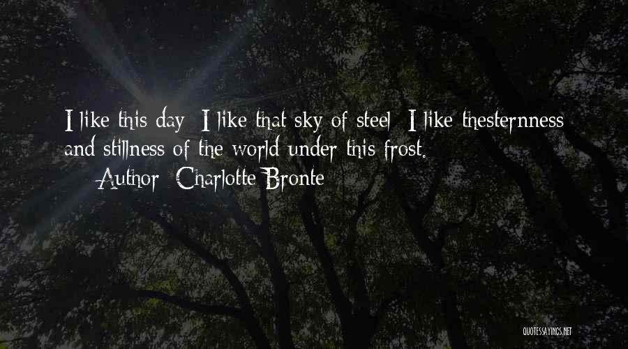 Charlotte Bronte Quotes: I Like This Day; I Like That Sky Of Steel; I Like Thesternness And Stillness Of The World Under This