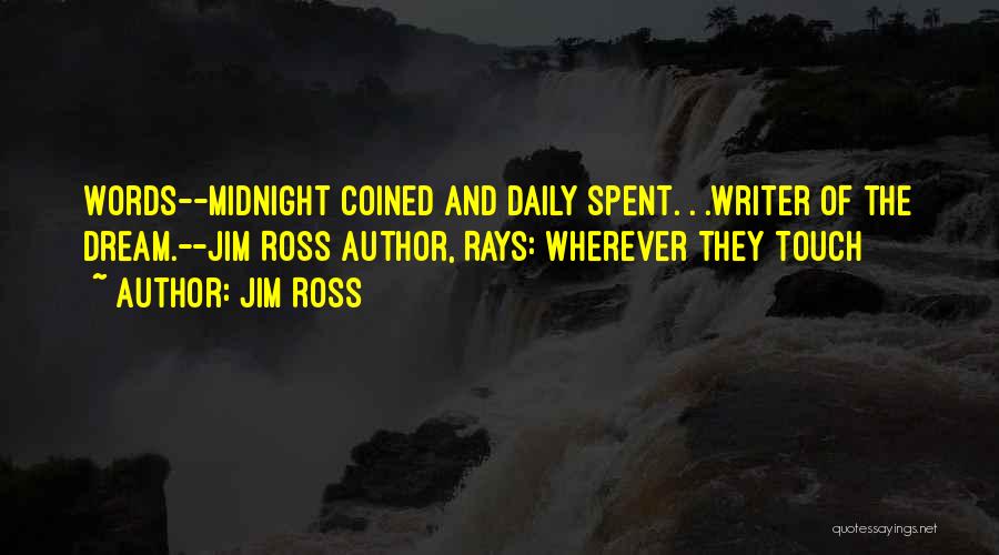 Jim Ross Quotes: Words--midnight Coined And Daily Spent. . .writer Of The Dream.--jim Ross Author, Rays: Wherever They Touch