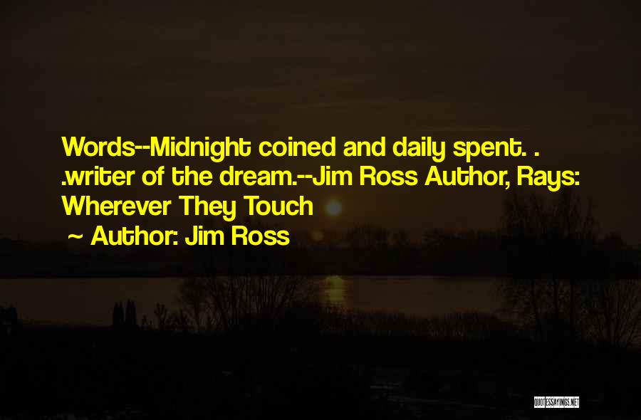 Jim Ross Quotes: Words--midnight Coined And Daily Spent. . .writer Of The Dream.--jim Ross Author, Rays: Wherever They Touch