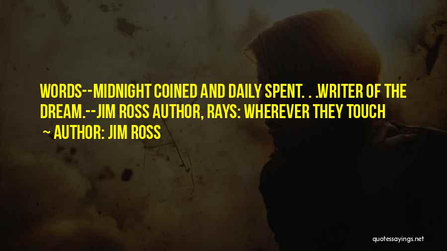Jim Ross Quotes: Words--midnight Coined And Daily Spent. . .writer Of The Dream.--jim Ross Author, Rays: Wherever They Touch
