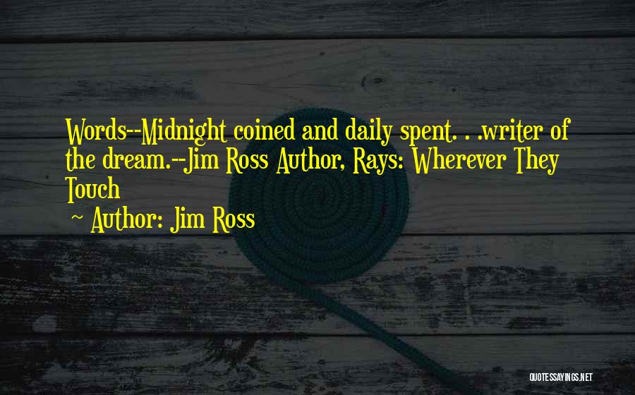 Jim Ross Quotes: Words--midnight Coined And Daily Spent. . .writer Of The Dream.--jim Ross Author, Rays: Wherever They Touch