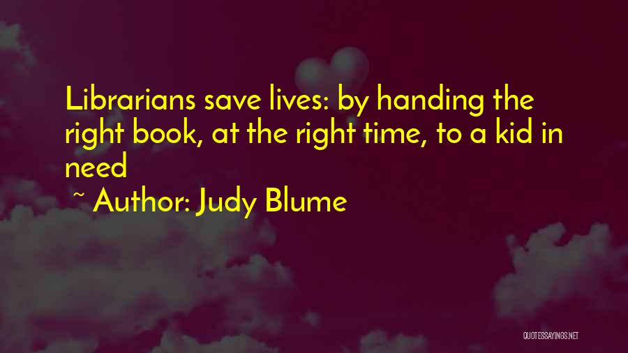 Judy Blume Quotes: Librarians Save Lives: By Handing The Right Book, At The Right Time, To A Kid In Need