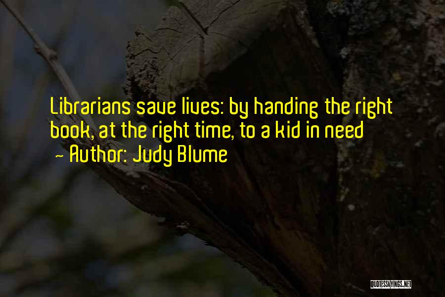 Judy Blume Quotes: Librarians Save Lives: By Handing The Right Book, At The Right Time, To A Kid In Need