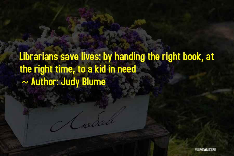 Judy Blume Quotes: Librarians Save Lives: By Handing The Right Book, At The Right Time, To A Kid In Need