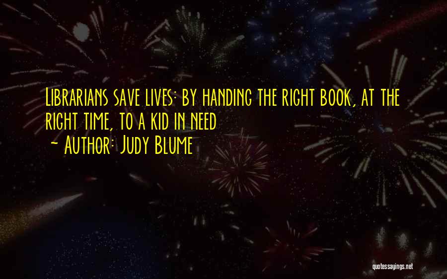 Judy Blume Quotes: Librarians Save Lives: By Handing The Right Book, At The Right Time, To A Kid In Need