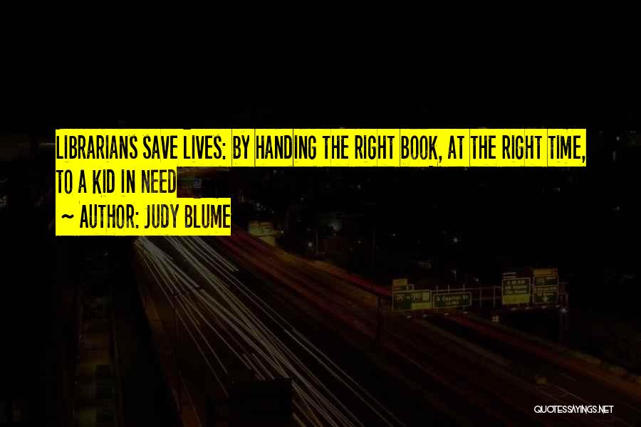 Judy Blume Quotes: Librarians Save Lives: By Handing The Right Book, At The Right Time, To A Kid In Need