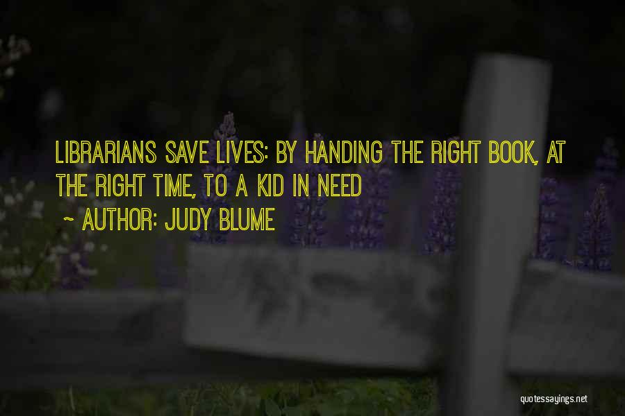 Judy Blume Quotes: Librarians Save Lives: By Handing The Right Book, At The Right Time, To A Kid In Need