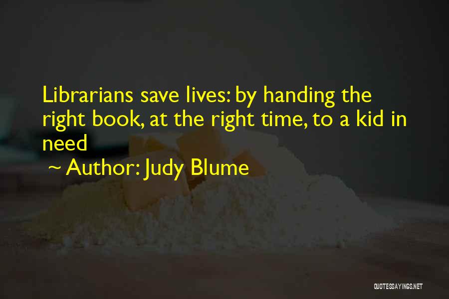 Judy Blume Quotes: Librarians Save Lives: By Handing The Right Book, At The Right Time, To A Kid In Need